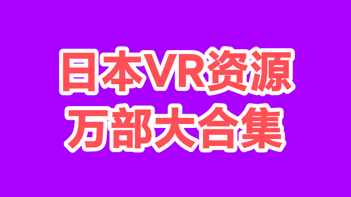 日本有码VR资源万部大合集【115网盘】